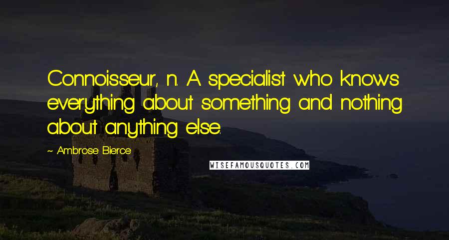 Ambrose Bierce Quotes: Connoisseur, n. A specialist who knows everything about something and nothing about anything else.