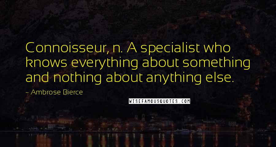 Ambrose Bierce Quotes: Connoisseur, n. A specialist who knows everything about something and nothing about anything else.