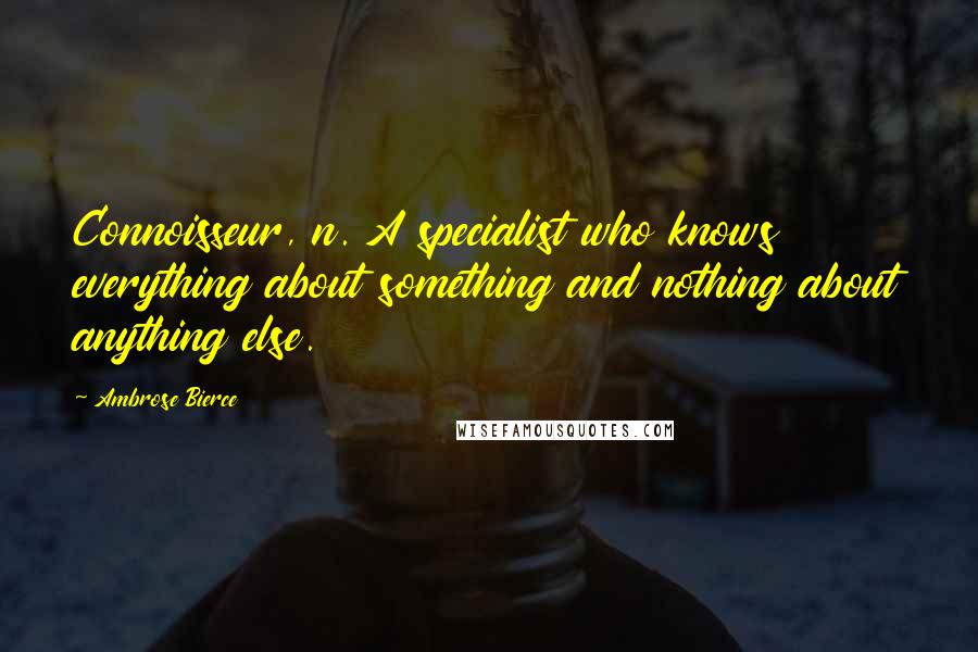 Ambrose Bierce Quotes: Connoisseur, n. A specialist who knows everything about something and nothing about anything else.