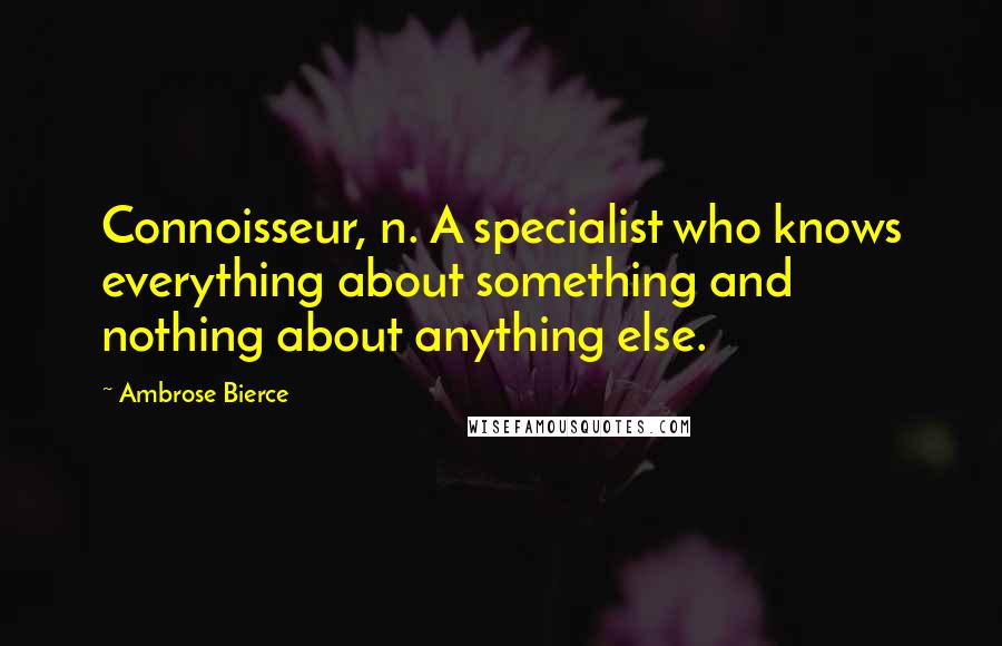 Ambrose Bierce Quotes: Connoisseur, n. A specialist who knows everything about something and nothing about anything else.