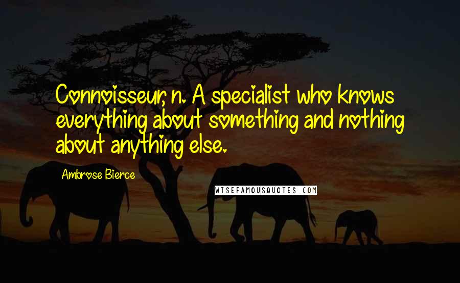 Ambrose Bierce Quotes: Connoisseur, n. A specialist who knows everything about something and nothing about anything else.