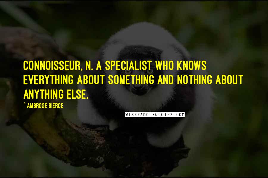 Ambrose Bierce Quotes: Connoisseur, n. A specialist who knows everything about something and nothing about anything else.