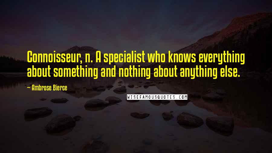 Ambrose Bierce Quotes: Connoisseur, n. A specialist who knows everything about something and nothing about anything else.