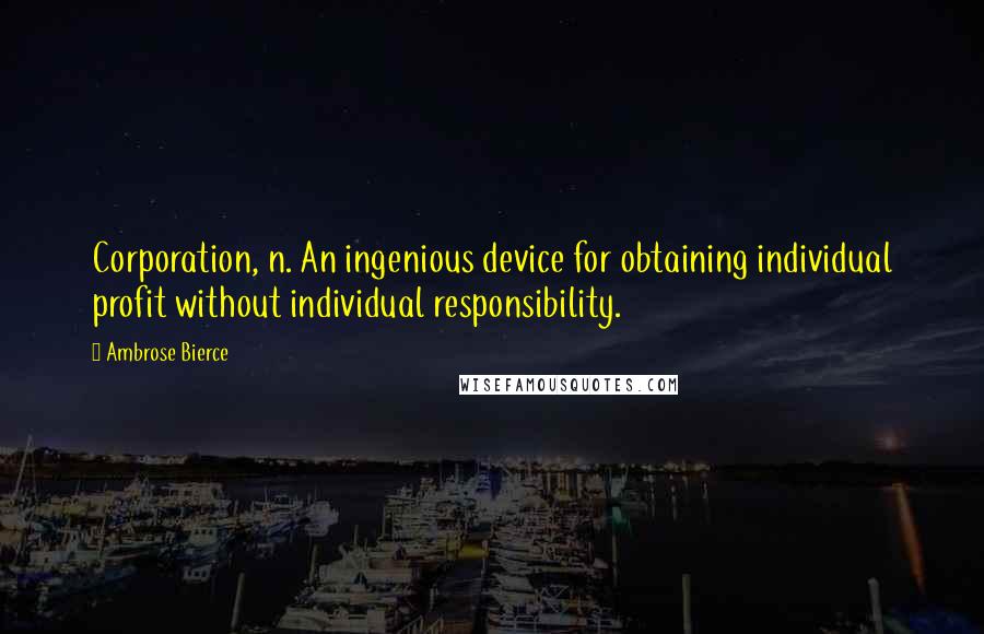 Ambrose Bierce Quotes: Corporation, n. An ingenious device for obtaining individual profit without individual responsibility.
