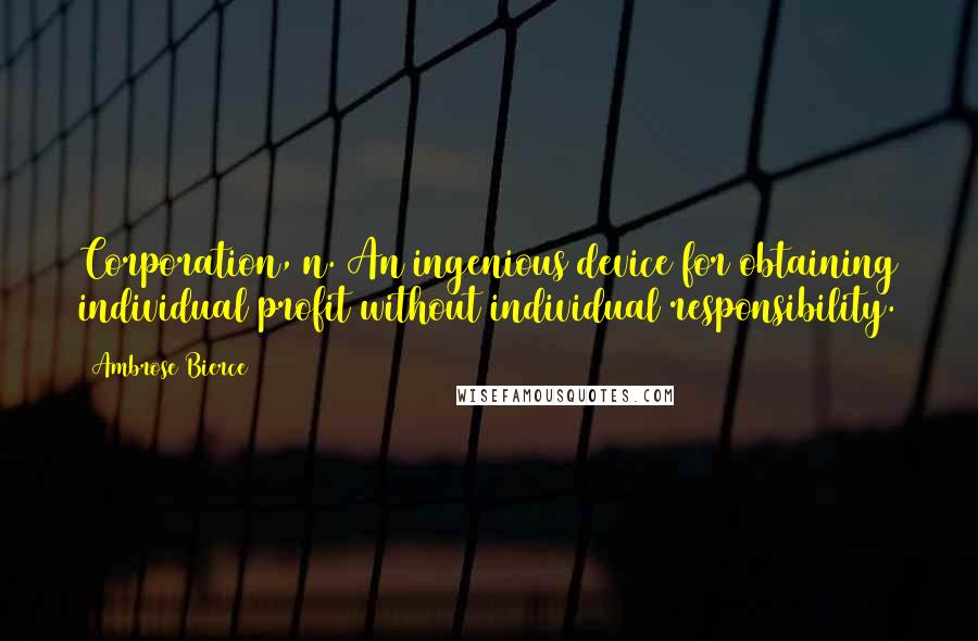 Ambrose Bierce Quotes: Corporation, n. An ingenious device for obtaining individual profit without individual responsibility.