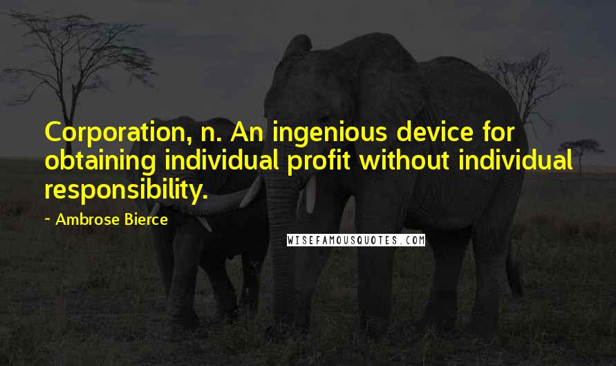 Ambrose Bierce Quotes: Corporation, n. An ingenious device for obtaining individual profit without individual responsibility.