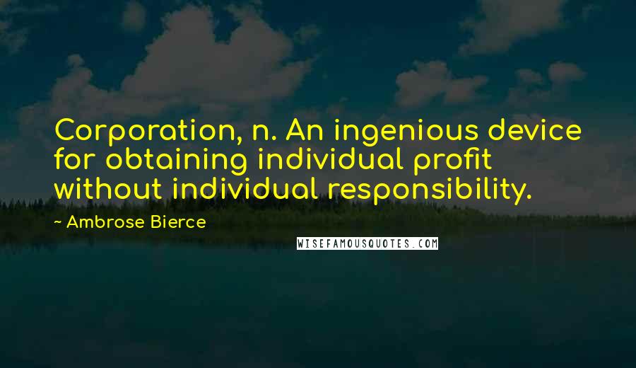 Ambrose Bierce Quotes: Corporation, n. An ingenious device for obtaining individual profit without individual responsibility.