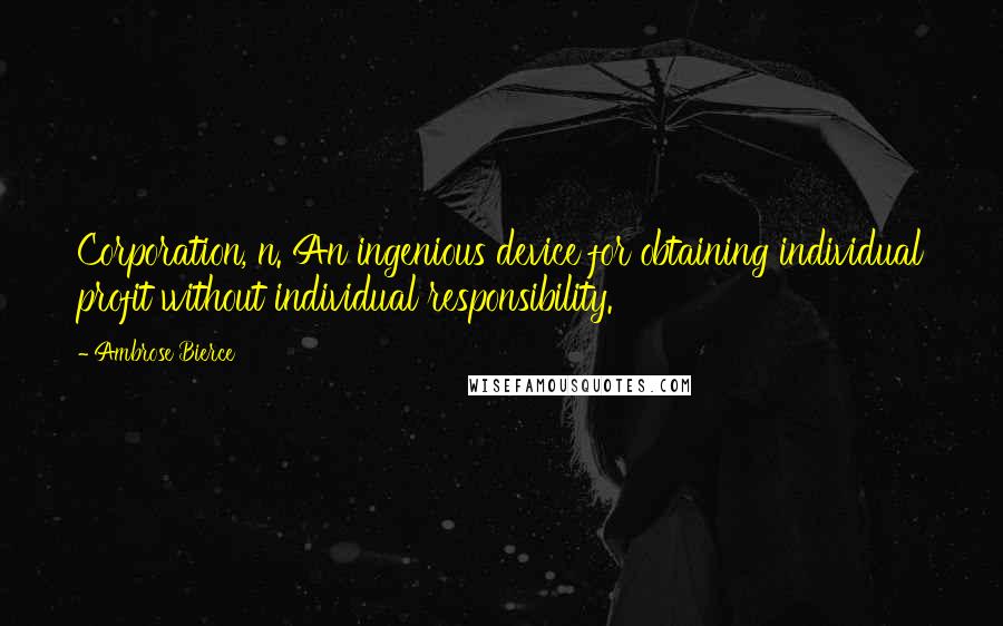 Ambrose Bierce Quotes: Corporation, n. An ingenious device for obtaining individual profit without individual responsibility.