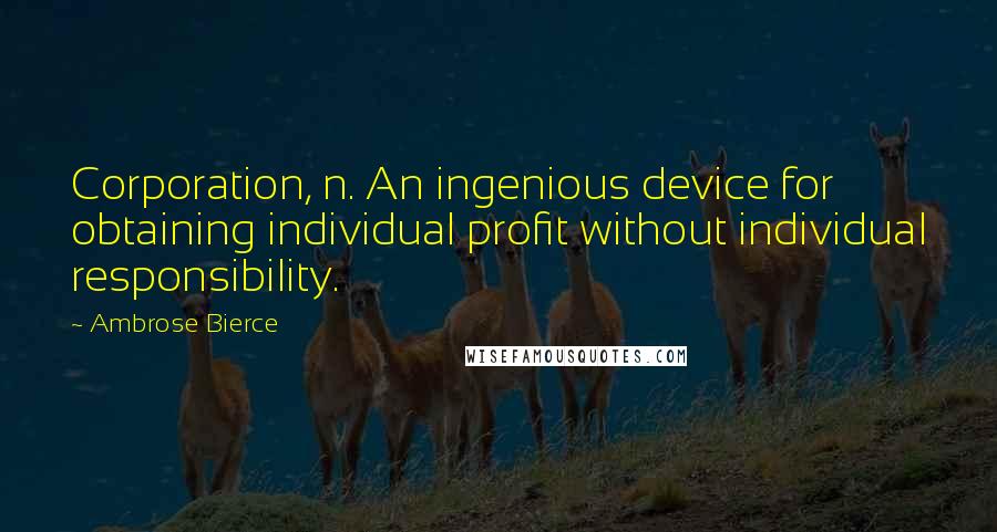 Ambrose Bierce Quotes: Corporation, n. An ingenious device for obtaining individual profit without individual responsibility.