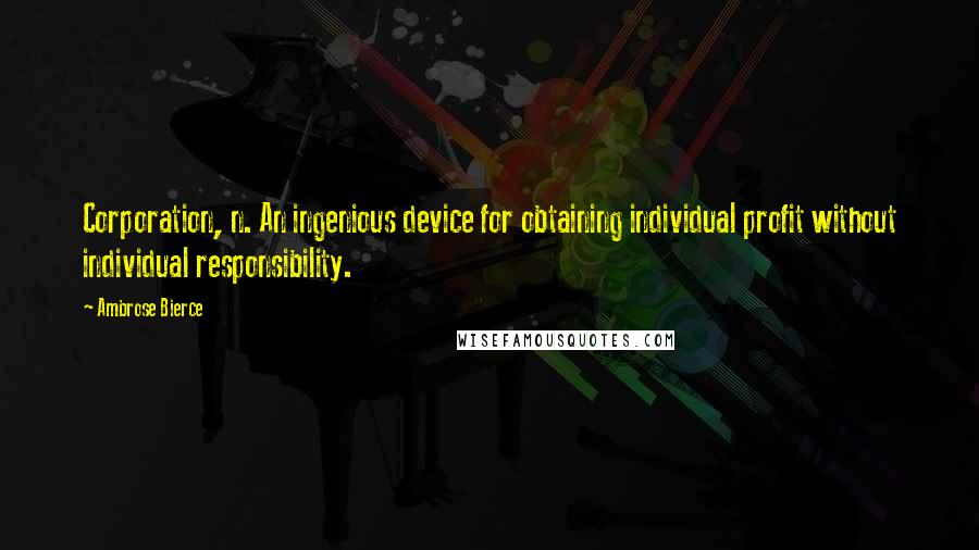 Ambrose Bierce Quotes: Corporation, n. An ingenious device for obtaining individual profit without individual responsibility.