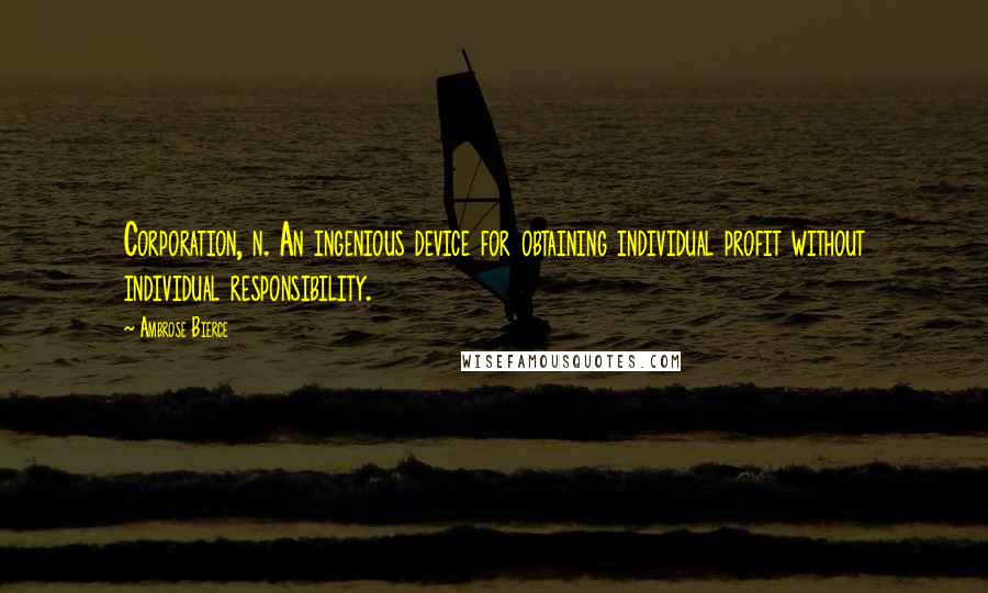 Ambrose Bierce Quotes: Corporation, n. An ingenious device for obtaining individual profit without individual responsibility.