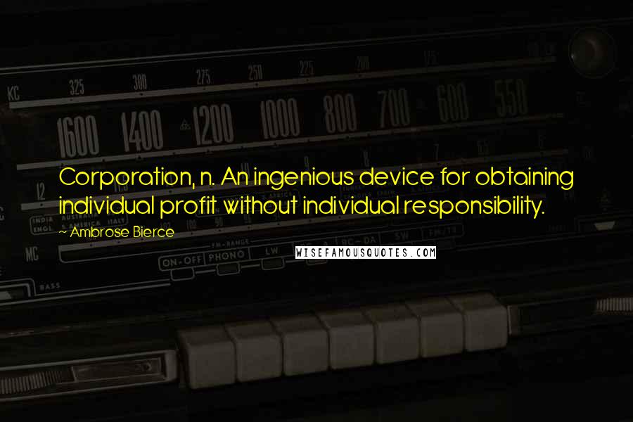 Ambrose Bierce Quotes: Corporation, n. An ingenious device for obtaining individual profit without individual responsibility.