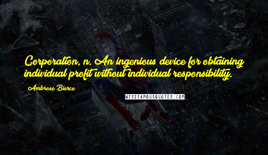Ambrose Bierce Quotes: Corporation, n. An ingenious device for obtaining individual profit without individual responsibility.