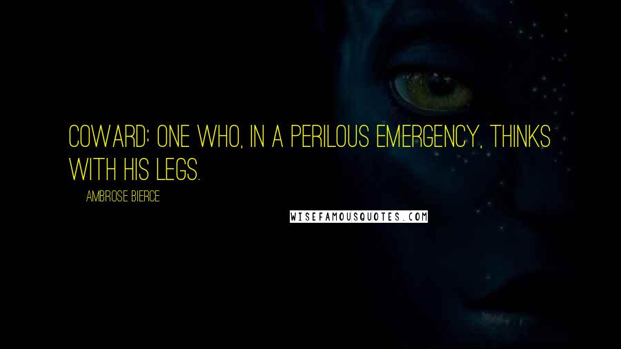 Ambrose Bierce Quotes: Coward: One who, in a perilous emergency, thinks with his legs.