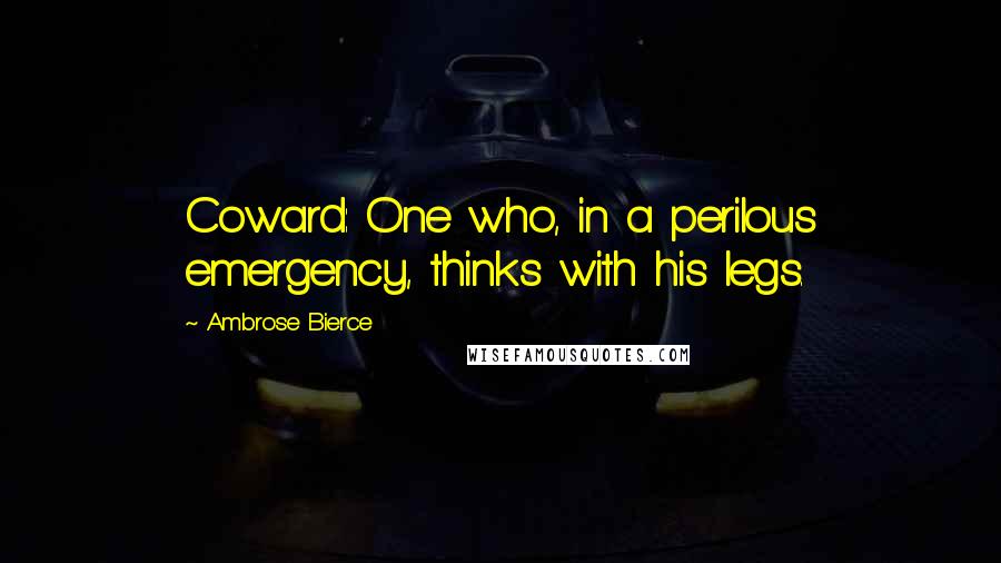 Ambrose Bierce Quotes: Coward: One who, in a perilous emergency, thinks with his legs.