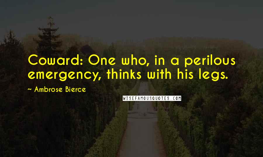 Ambrose Bierce Quotes: Coward: One who, in a perilous emergency, thinks with his legs.
