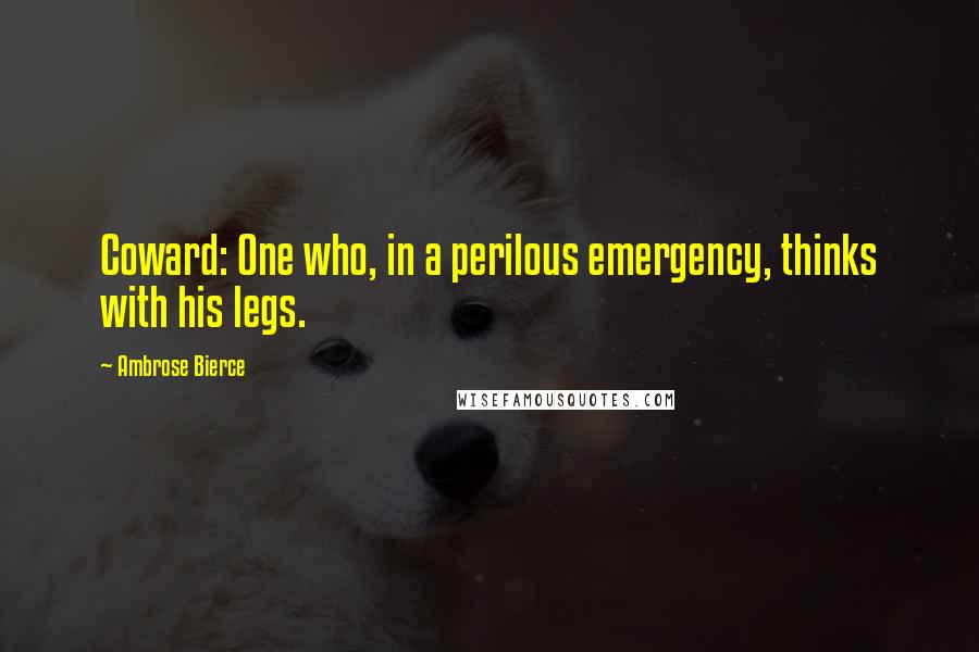 Ambrose Bierce Quotes: Coward: One who, in a perilous emergency, thinks with his legs.