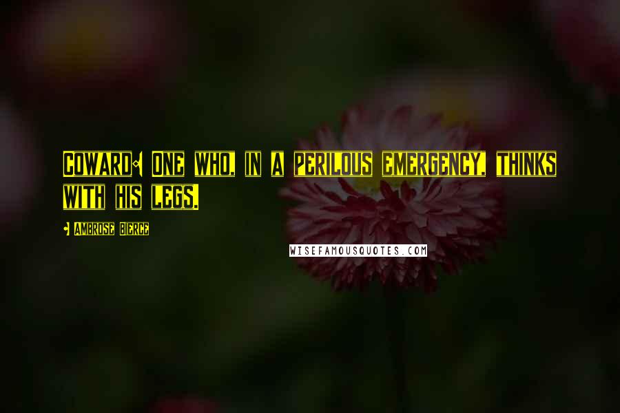 Ambrose Bierce Quotes: Coward: One who, in a perilous emergency, thinks with his legs.