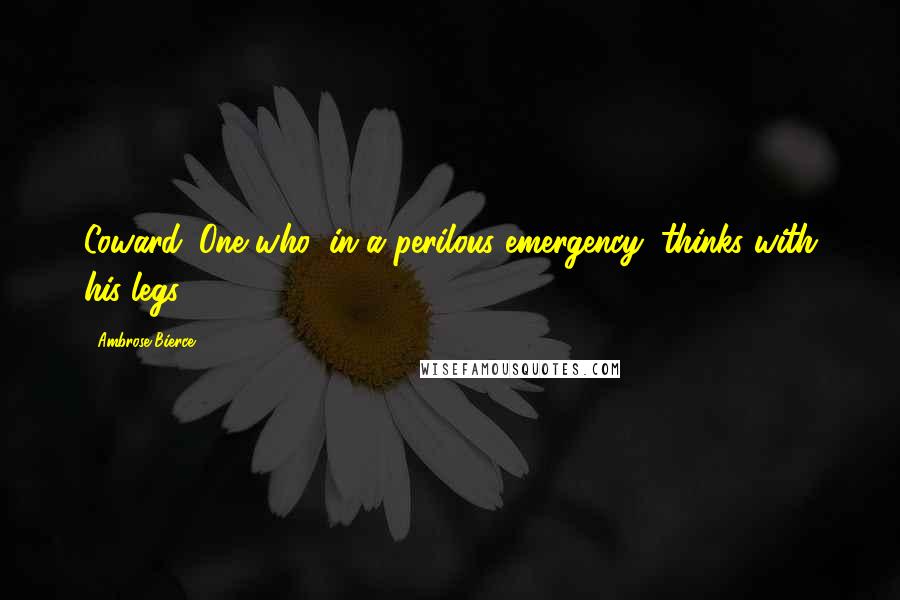 Ambrose Bierce Quotes: Coward: One who, in a perilous emergency, thinks with his legs.