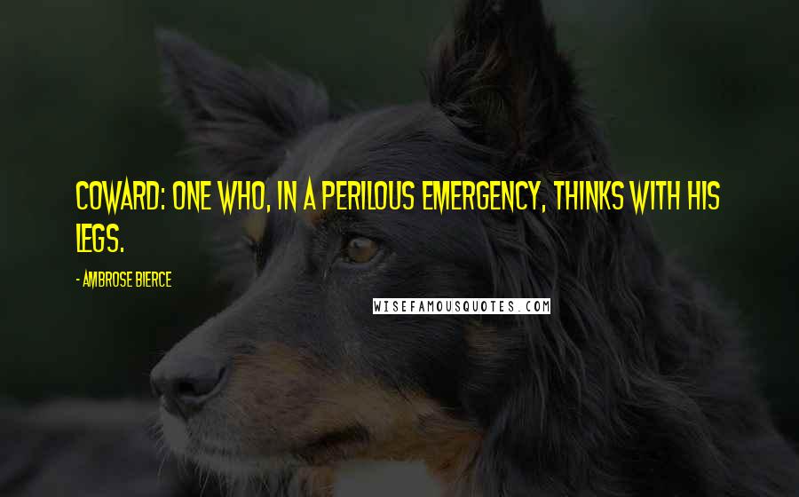 Ambrose Bierce Quotes: Coward: One who, in a perilous emergency, thinks with his legs.