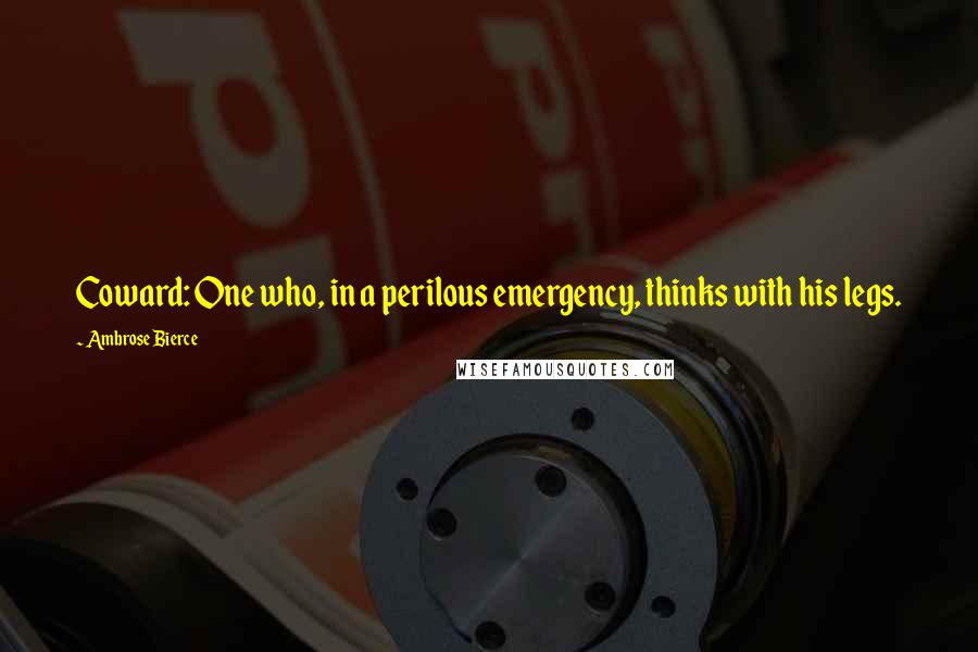 Ambrose Bierce Quotes: Coward: One who, in a perilous emergency, thinks with his legs.
