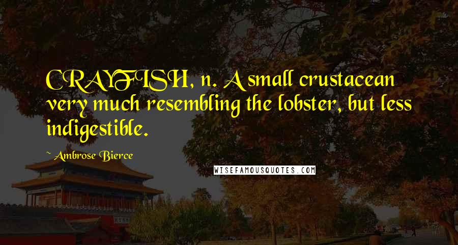 Ambrose Bierce Quotes: CRAYFISH, n. A small crustacean very much resembling the lobster, but less indigestible.