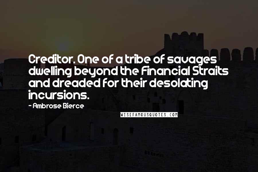 Ambrose Bierce Quotes: Creditor. One of a tribe of savages dwelling beyond the Financial Straits and dreaded for their desolating incursions.