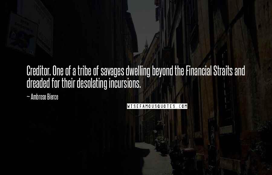 Ambrose Bierce Quotes: Creditor. One of a tribe of savages dwelling beyond the Financial Straits and dreaded for their desolating incursions.