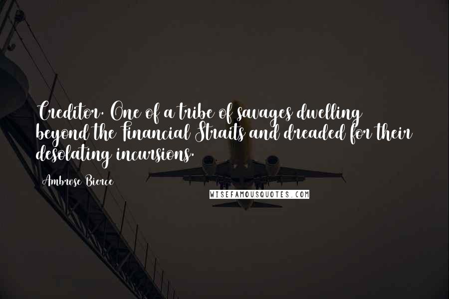 Ambrose Bierce Quotes: Creditor. One of a tribe of savages dwelling beyond the Financial Straits and dreaded for their desolating incursions.