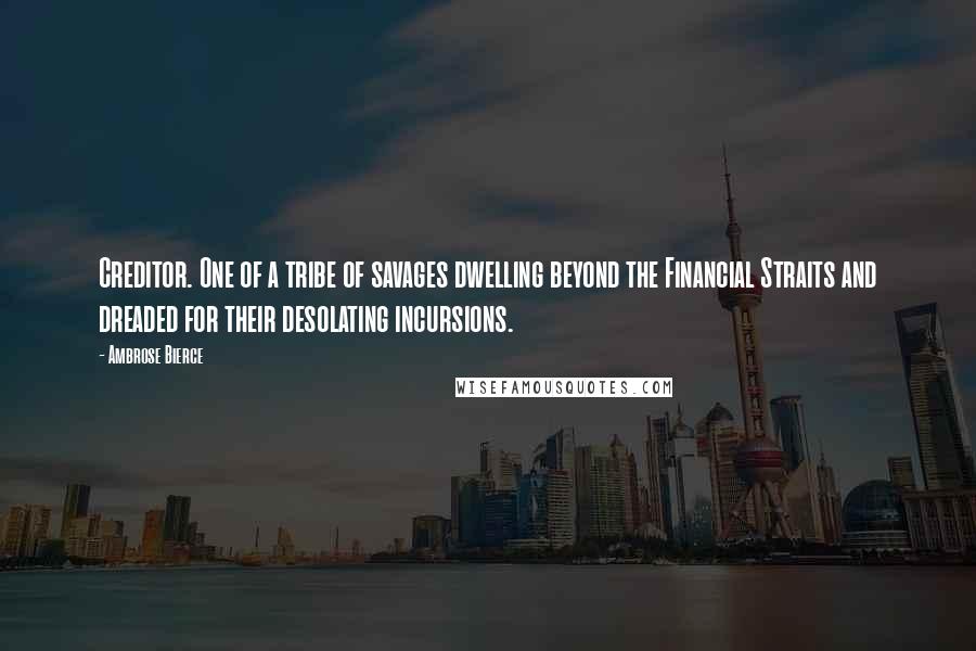 Ambrose Bierce Quotes: Creditor. One of a tribe of savages dwelling beyond the Financial Straits and dreaded for their desolating incursions.