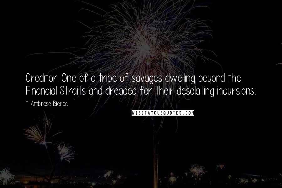 Ambrose Bierce Quotes: Creditor. One of a tribe of savages dwelling beyond the Financial Straits and dreaded for their desolating incursions.