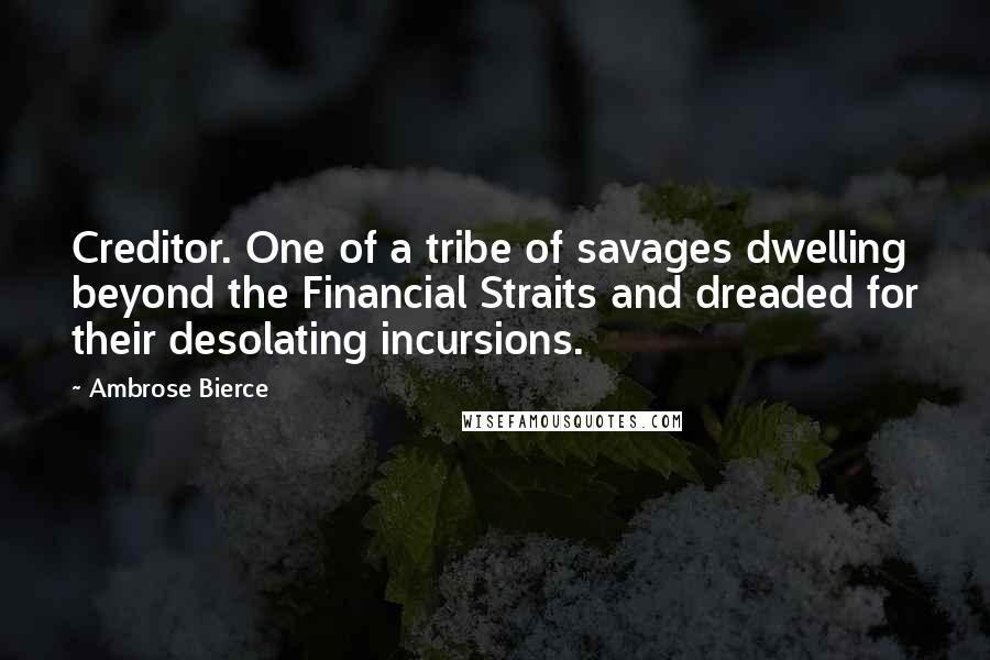 Ambrose Bierce Quotes: Creditor. One of a tribe of savages dwelling beyond the Financial Straits and dreaded for their desolating incursions.