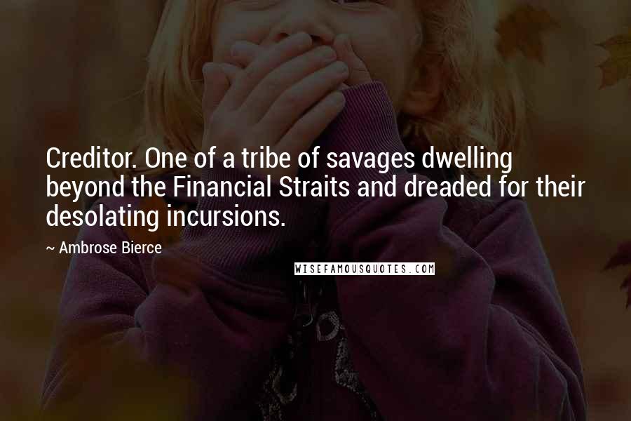 Ambrose Bierce Quotes: Creditor. One of a tribe of savages dwelling beyond the Financial Straits and dreaded for their desolating incursions.