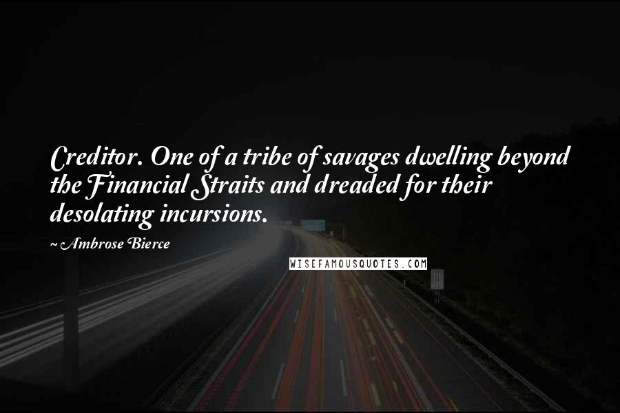 Ambrose Bierce Quotes: Creditor. One of a tribe of savages dwelling beyond the Financial Straits and dreaded for their desolating incursions.