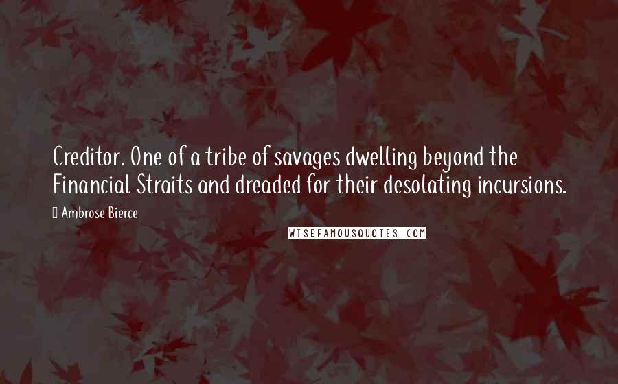 Ambrose Bierce Quotes: Creditor. One of a tribe of savages dwelling beyond the Financial Straits and dreaded for their desolating incursions.