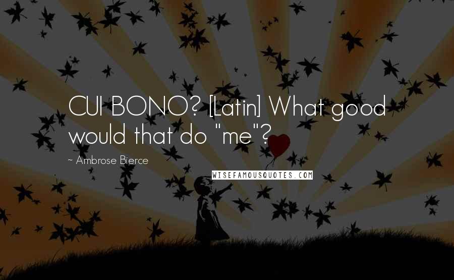 Ambrose Bierce Quotes: CUI BONO? [Latin] What good would that do "me"?