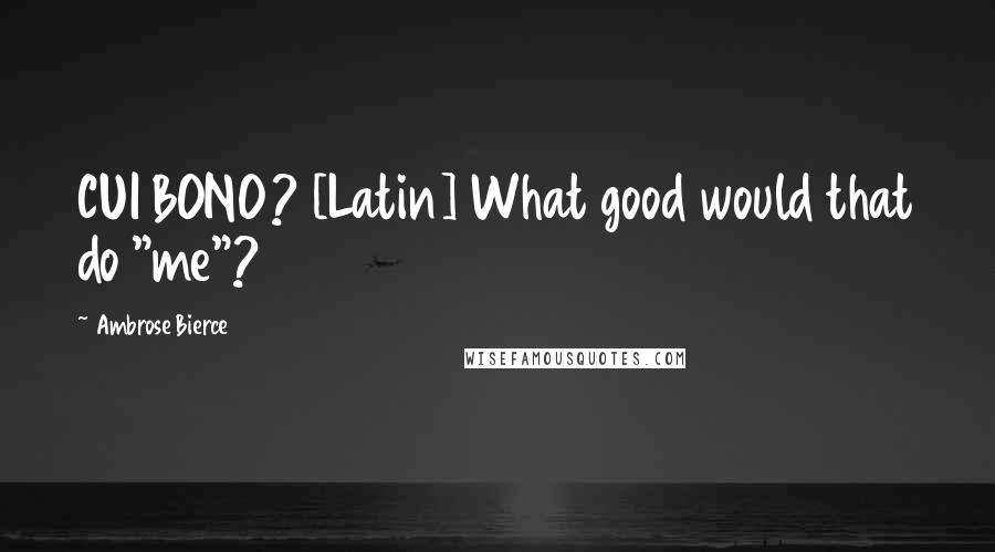 Ambrose Bierce Quotes: CUI BONO? [Latin] What good would that do "me"?