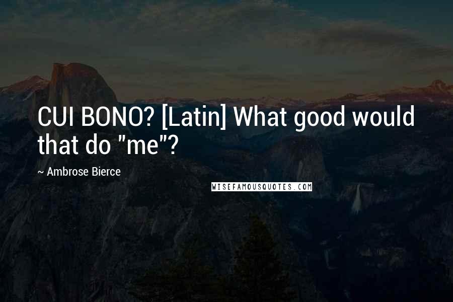 Ambrose Bierce Quotes: CUI BONO? [Latin] What good would that do "me"?