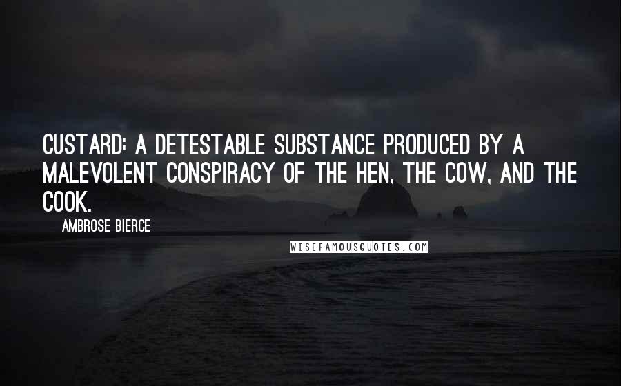 Ambrose Bierce Quotes: Custard: A detestable substance produced by a malevolent conspiracy of the hen, the cow, and the cook.