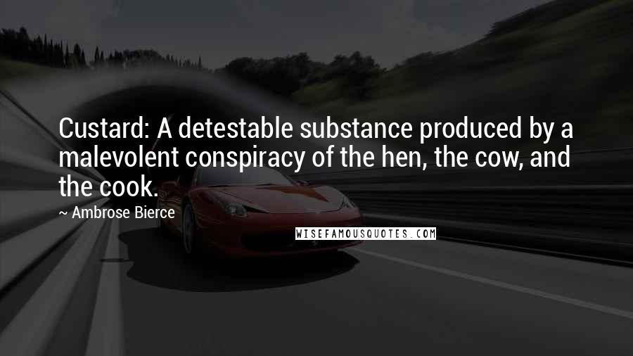 Ambrose Bierce Quotes: Custard: A detestable substance produced by a malevolent conspiracy of the hen, the cow, and the cook.