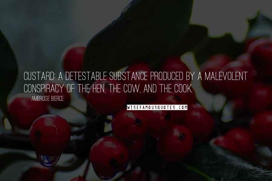 Ambrose Bierce Quotes: Custard: A detestable substance produced by a malevolent conspiracy of the hen, the cow, and the cook.