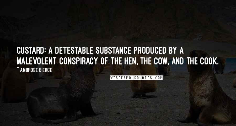 Ambrose Bierce Quotes: Custard: A detestable substance produced by a malevolent conspiracy of the hen, the cow, and the cook.