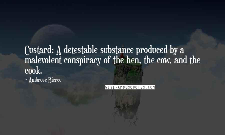 Ambrose Bierce Quotes: Custard: A detestable substance produced by a malevolent conspiracy of the hen, the cow, and the cook.