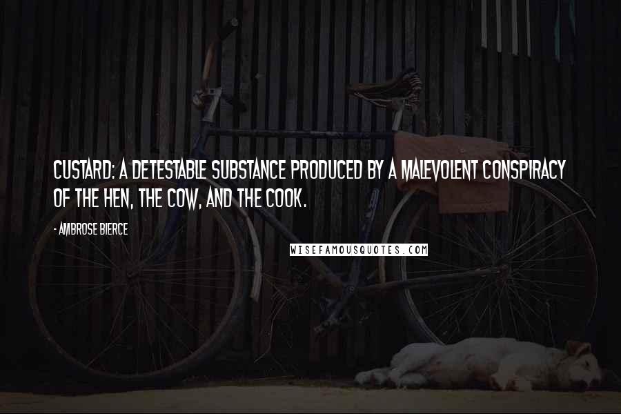 Ambrose Bierce Quotes: Custard: A detestable substance produced by a malevolent conspiracy of the hen, the cow, and the cook.