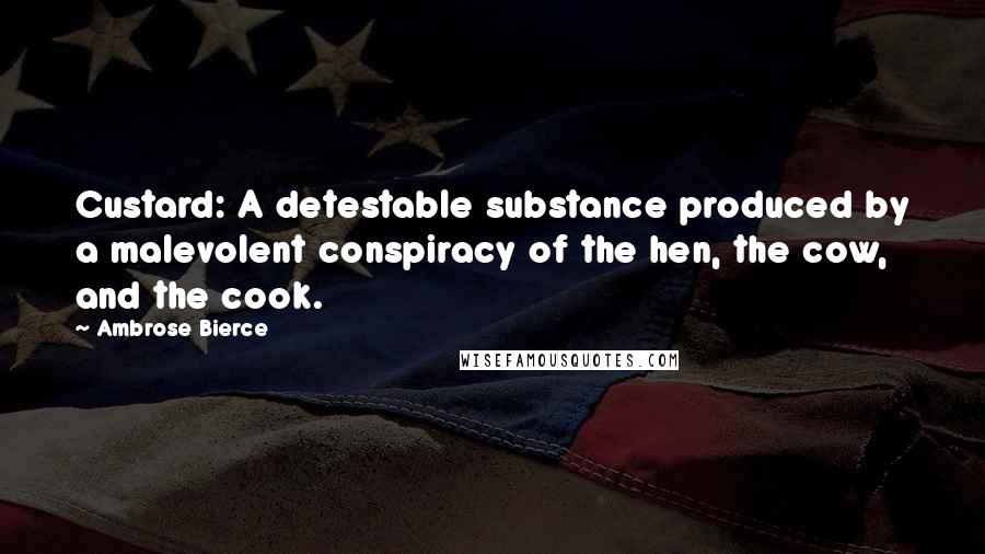 Ambrose Bierce Quotes: Custard: A detestable substance produced by a malevolent conspiracy of the hen, the cow, and the cook.