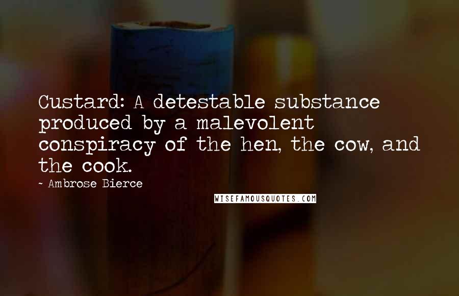 Ambrose Bierce Quotes: Custard: A detestable substance produced by a malevolent conspiracy of the hen, the cow, and the cook.