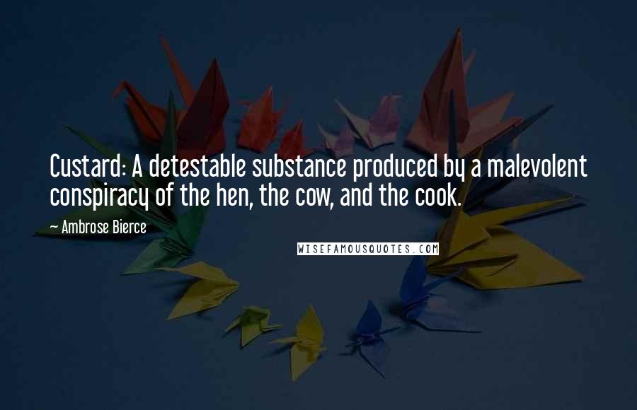 Ambrose Bierce Quotes: Custard: A detestable substance produced by a malevolent conspiracy of the hen, the cow, and the cook.