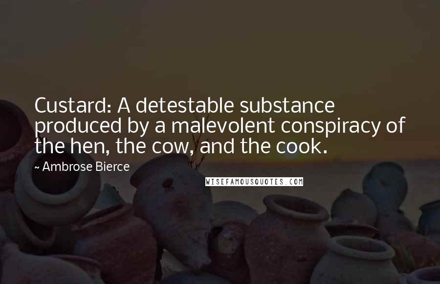 Ambrose Bierce Quotes: Custard: A detestable substance produced by a malevolent conspiracy of the hen, the cow, and the cook.