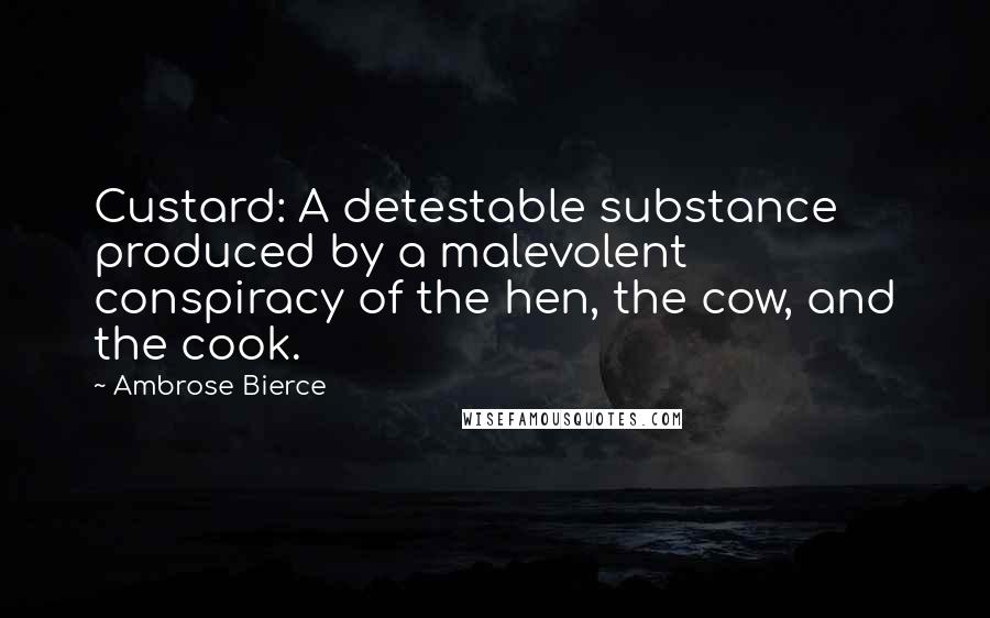 Ambrose Bierce Quotes: Custard: A detestable substance produced by a malevolent conspiracy of the hen, the cow, and the cook.