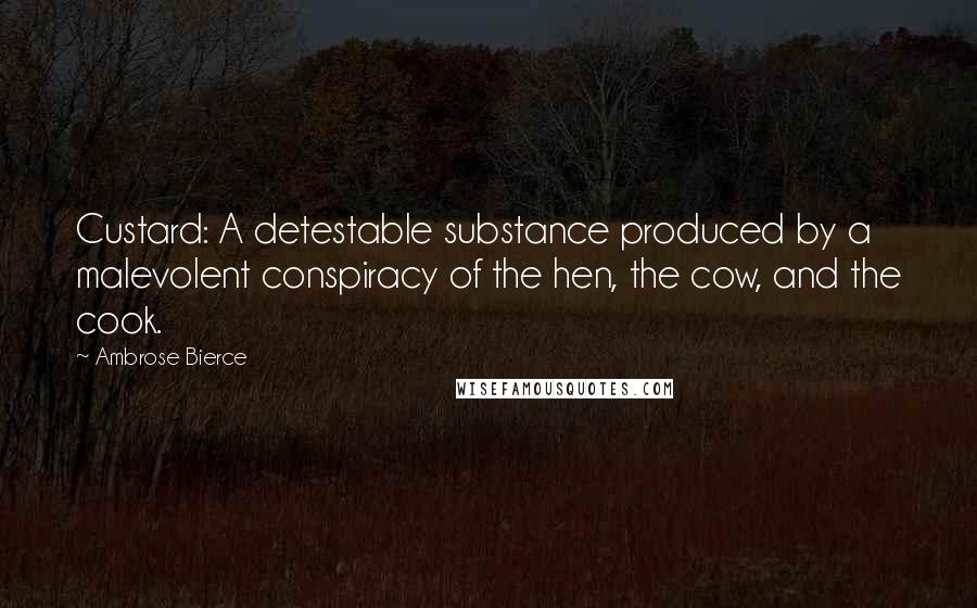 Ambrose Bierce Quotes: Custard: A detestable substance produced by a malevolent conspiracy of the hen, the cow, and the cook.